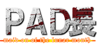 ＰＡＤ長 (maid on of the lunar month)
