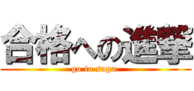 合格への進撃 (go to saga )