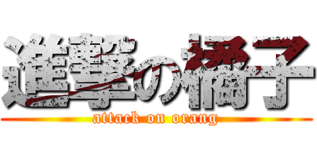 進撃の橘子 (attack on orang)
