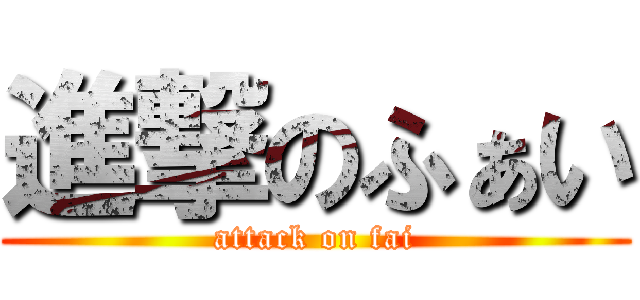進撃のふぁい (attack on fai)