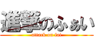進撃のふぁい (attack on fai)