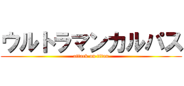 ウルトラマンカルパス (attack on titan)