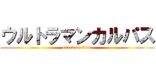 ウルトラマンカルパス (attack on titan)