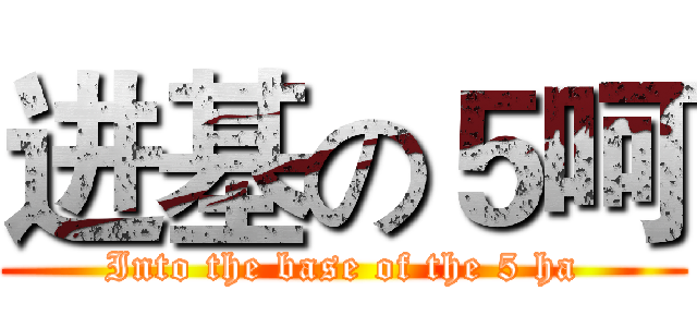 进基の５呵 (Into the base of the 5 ha)