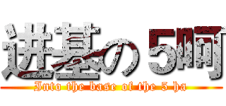 进基の５呵 (Into the base of the 5 ha)