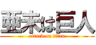 亜未は巨人 (attack on titan)