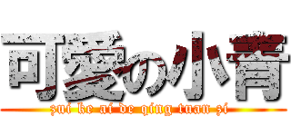 可愛の小青 (zui ke ai de qing tuan zi )