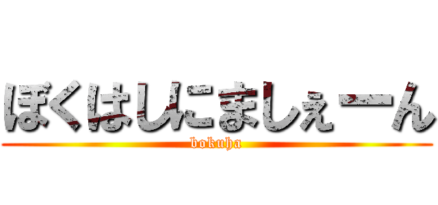 ぼくはしにましぇーん (bokuha)