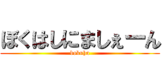 ぼくはしにましぇーん (bokuha)