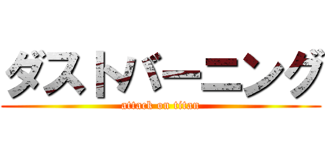 ダストバーニング (attack on titan)