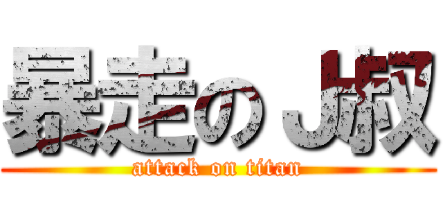 暴走のＪ叔 (attack on titan)
