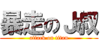 暴走のＪ叔 (attack on titan)