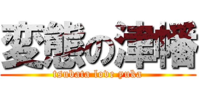 変態の津幡 (tsubata love yuka)