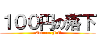 １００円の落下 ( Coin on Fall)