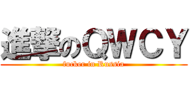 進撃のＱＷＣＹ (fucker in Russia)