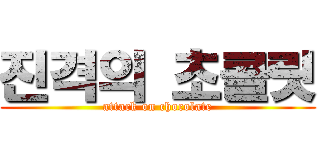 진격의 초콜릿 (attack on chocolate)