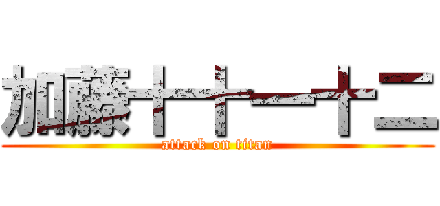 加藤十十一十二 (attack on titan)