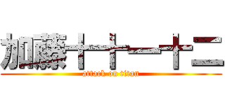 加藤十十一十二 (attack on titan)