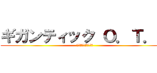 ギガンティック Ｏ．Ｔ．Ｎ (♂♂♂♂♂♂♂♂♂♂)