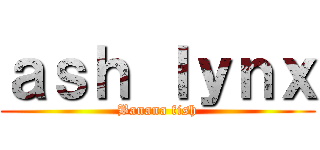 ａｓｈ ｌｙｎｘ (Banana fish)