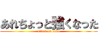 あれちょっと強くなった (attack on unko)