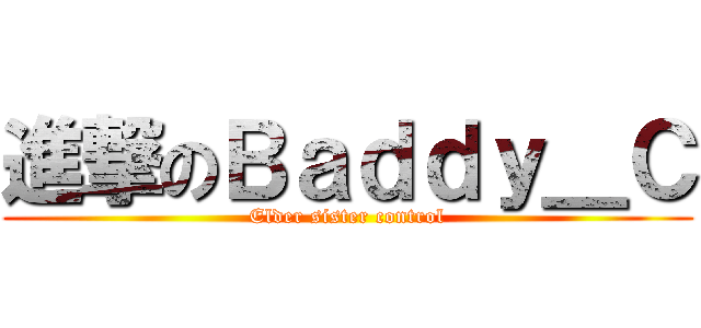 進撃のＢａｄｄｙ＿Ｃ (Elder sister control)