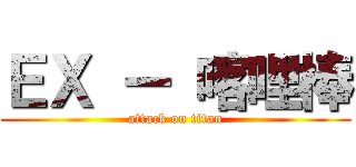 ＥＸ ー 喀哩棒 (attack on titan)