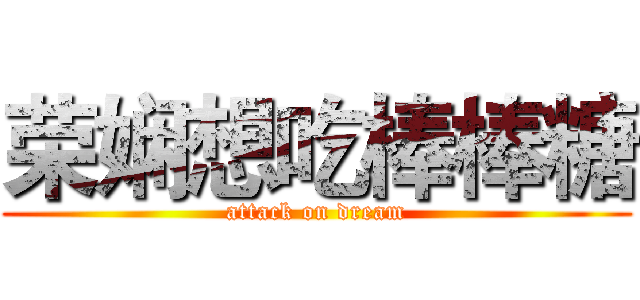 荣娴想吃棒棒糖 (attack on dream)