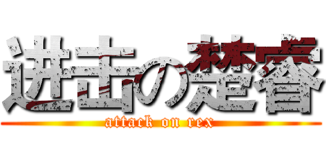 进击の楚睿 (attack on rex)