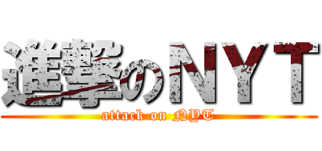 進撃のＮＹＴ (attack on NYT)