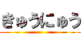 きゅうにゅう ()