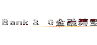 Ｂａｎｋ ３．０ 金 融 轉 型 未 來 式 (進擊的Big Bank – 入侵金融業的高牆　)