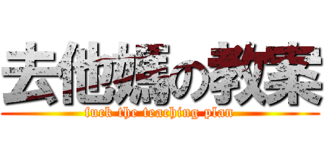 去他媽の教案 (fuck the teaching plan)