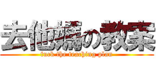 去他媽の教案 (fuck the teaching plan)