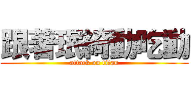 跟著珉綺動吃動 (attack on titan)