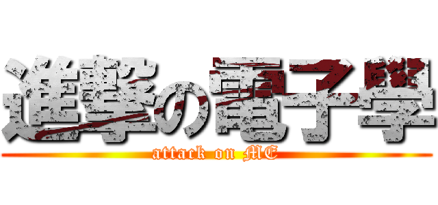 進撃の電子學 (attack on ME)