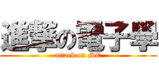進撃の電子學 (attack on ME)