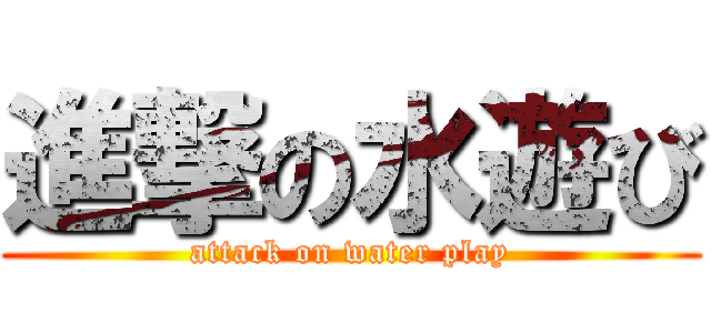進撃の水遊び (attack on water play)