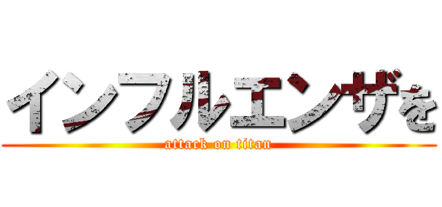 インフルエンザを (attack on titan)