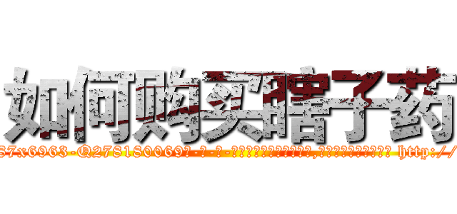 如何购买瞎子药 (如何购买瞎子药【电-186x2687x6963-Q278180069元-吉-药-业】我们做的是长期生意,靠的是老客户长期支持 http://sngk.net/jc2cz7
)