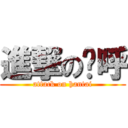 進撃の呜呼 (attack on hantai)