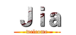 Ｊｉａ (welcome)