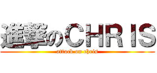 進撃のＣＨＲＩＳ (attack on chris)