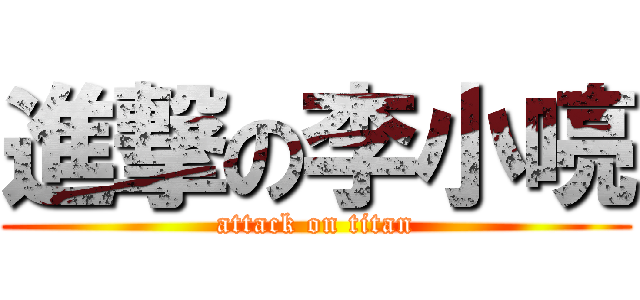 進撃の李小喨 (attack on titan)