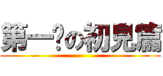 第一擊の初見篇 ()