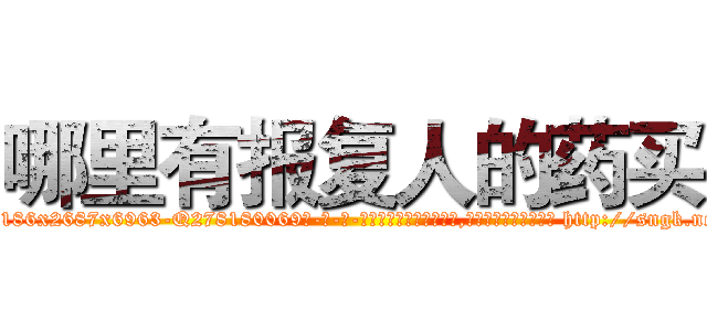 哪里有报复人的药买 (哪里有报复人的药买【电-186x2687x6963-Q278180069元-吉-药-业】我们做的是长期生意,靠的是老客户长期支持 http://sngk.net/xd0gy4
)