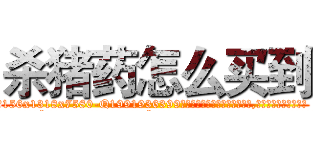 杀猪药怎么买到 (杀猪药怎么买到【电.话156x1318x7580-Q1991936399鑫宏药业】我们做的是长期生意,靠的是老客户长期支持
参考消息网2月20日报道 韩媒称，“剩女多、离婚率高的城市，房价一定会上涨。”这是中国经济学家金岩石2016年12月参加在上海举行的房地产相关论坛时说的话。
)