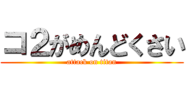 コ２がめんどくさい (attack on titan)