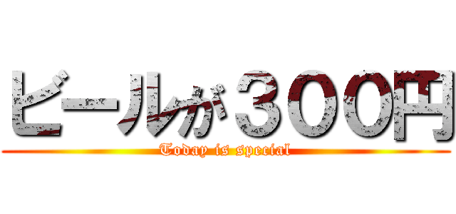 ビールが３００円 (Today is special)