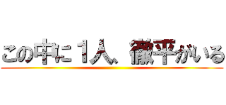 この中に１人、徹平がいる ()